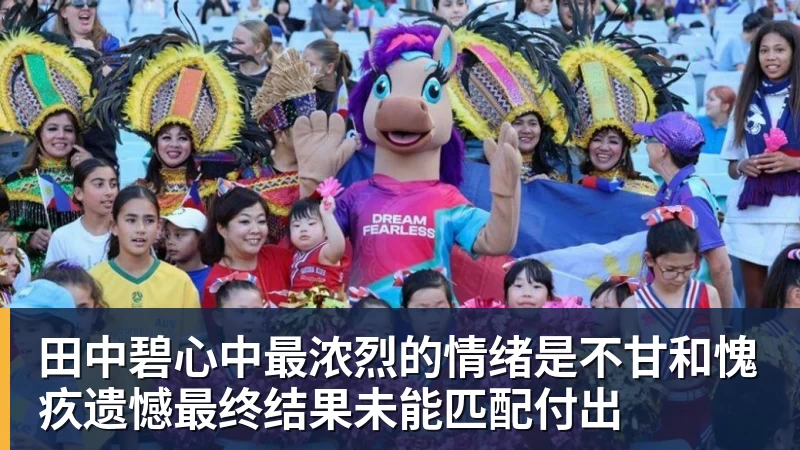 FB体育田中碧心中最浓烈的情绪是不甘和愧疚遗憾最终结果未能匹配付出