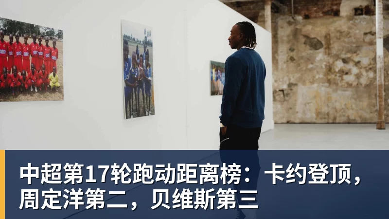 FB体育中超第17轮跑动距离榜：卡约登顶，周定洋第二，贝维斯第三