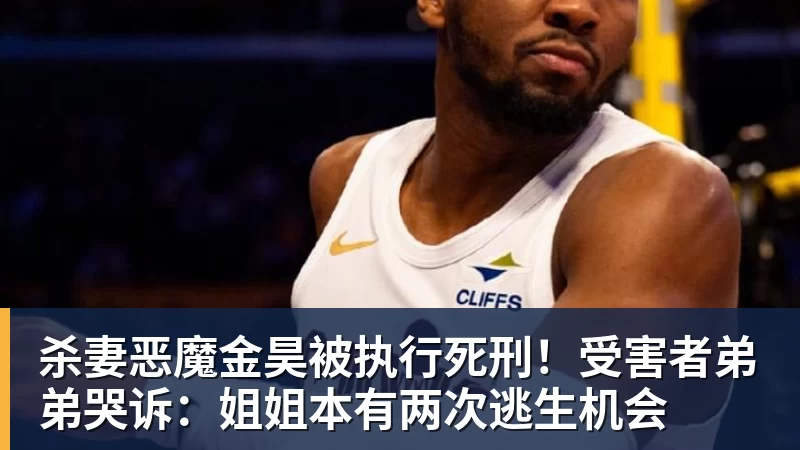 FB体育杀妻恶魔金昊被执行死刑！受害者弟弟哭诉：姐姐本有两次逃生机会
