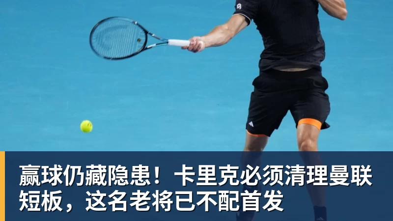 FB体育赢球仍藏隐患！卡里克必须清理曼联短板，这名老将已不配首发
