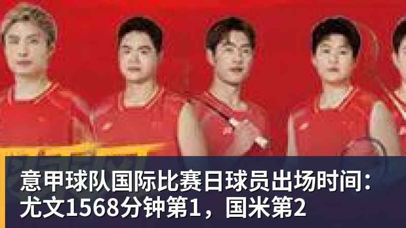 FB体育意甲球队国际比赛日球员出场时间：尤文1568分钟第1，国米第2