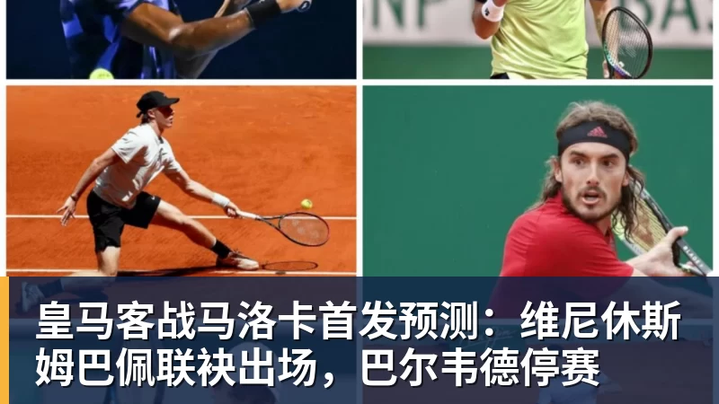 FB体育皇马客战马洛卡首发预测：维尼休斯姆巴佩联袂出场，巴尔韦德停赛