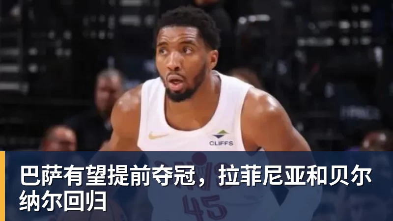 FB体育巴萨有望提前夺冠，拉菲尼亚和贝尔纳尔回归