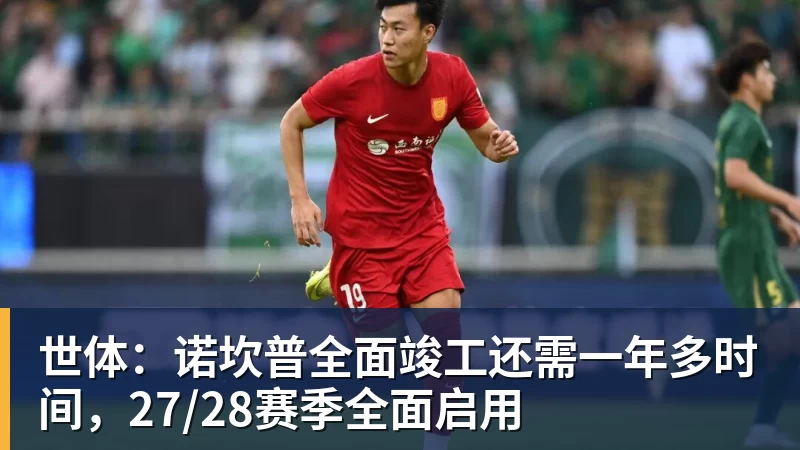FB体育世体：诺坎普全面竣工还需一年多时间，27/28赛季全面启用