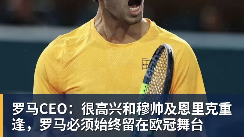 FB体育罗马CEO：很高兴和穆帅及恩里克重逢，罗马必须始终留在欧冠舞台
