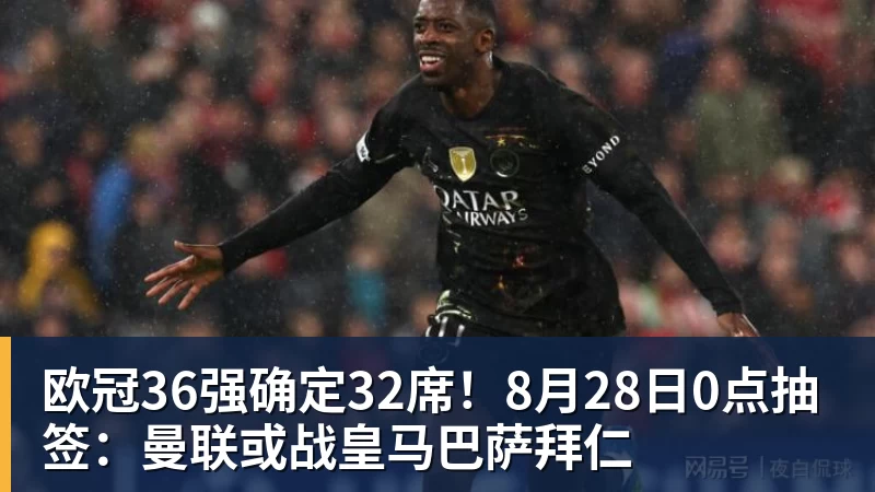 FB体育欧冠36强确定32席！8月28日0点抽签：曼联或战皇马巴萨拜仁