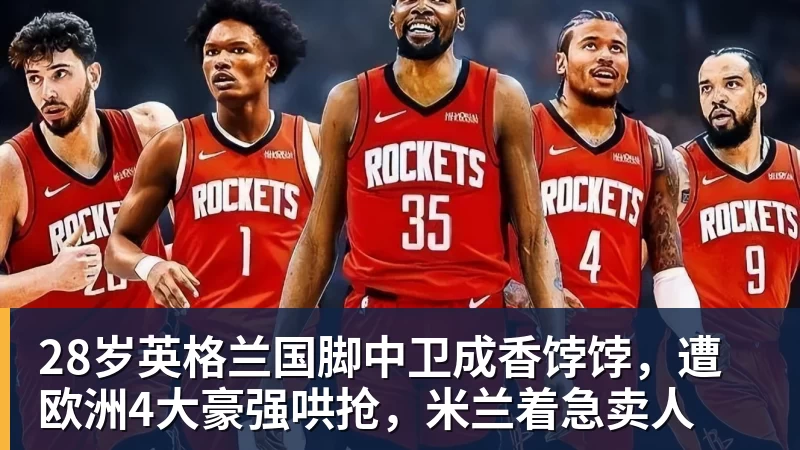 FB体育28岁英格兰国脚中卫成香饽饽，遭欧洲4大豪强哄抢，米兰着急卖人