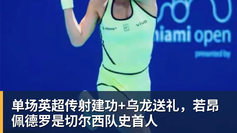 FB体育单场英超传射建功+乌龙送礼，若昂佩德罗是切尔西队史首人