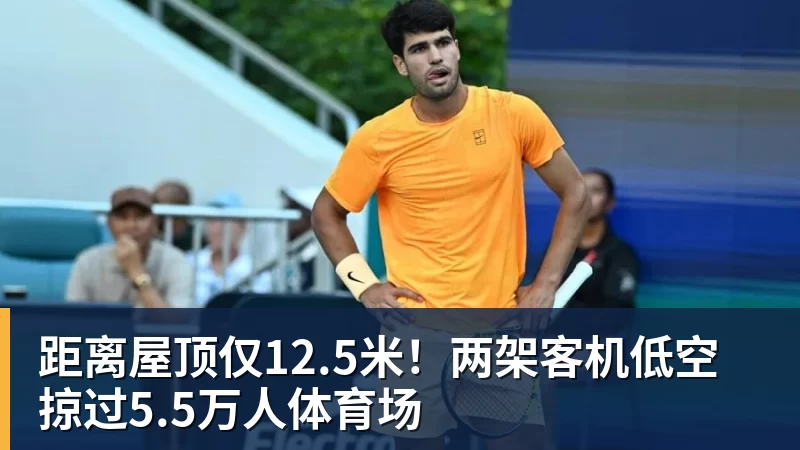 FB体育距离屋顶仅12.5米！两架客机低空掠过5.5万人体育场