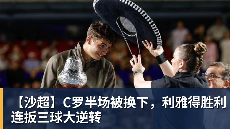 FB体育【沙超】C罗半场被换下，利雅得胜利连扳三球大逆转