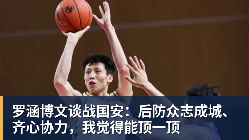 FB体育罗涵博文谈战国安：后防众志成城、齐心协力，我觉得能顶一顶