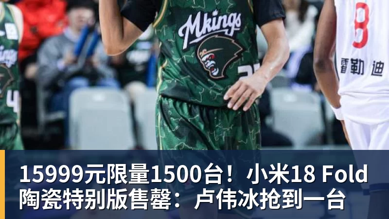 FB体育15999元限量1500台！小米18 Fold陶瓷特别版售罄：卢伟冰抢到一台