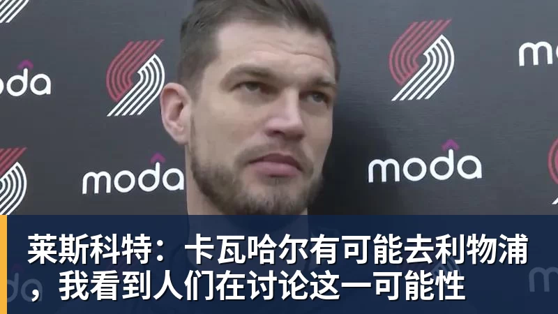 FB体育莱斯科特：卡瓦哈尔有可能去利物浦，我看到人们在讨论这一可能性