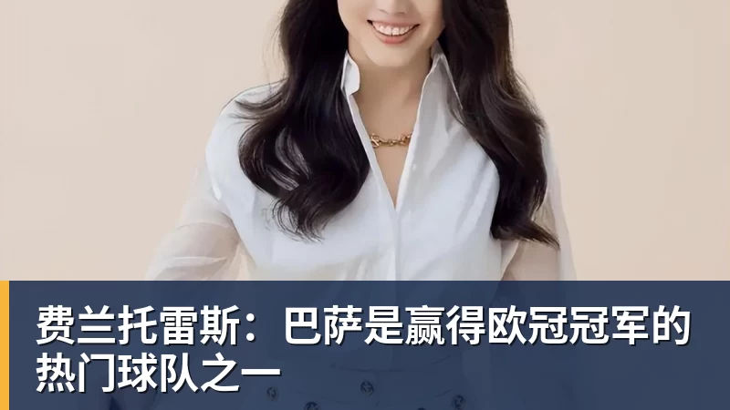 FB体育费兰托雷斯：巴萨是赢得欧冠冠军的热门球队之一