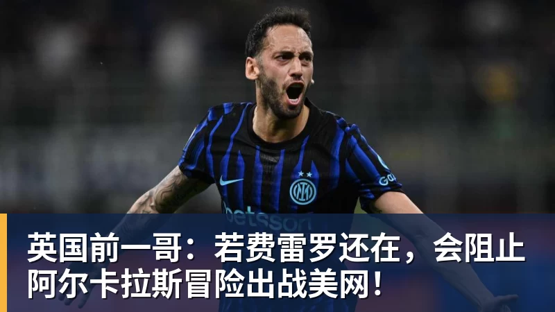FB体育英国前一哥：若费雷罗还在，会阻止阿尔卡拉斯冒险出战美网！