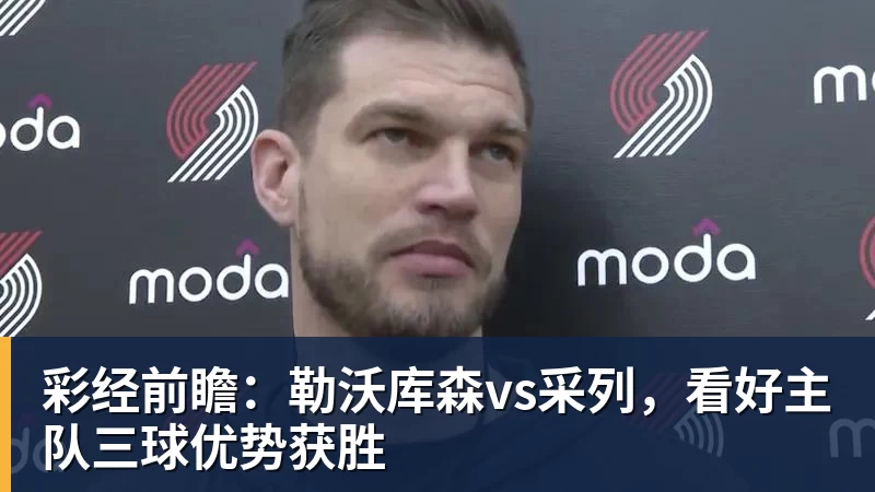 FB体育彩经前瞻：勒沃库森vs采列，看好主队三球优势获胜