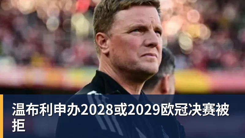 FB体育温布利申办2028或2029欧冠决赛被拒