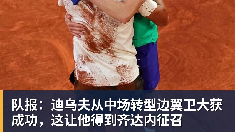 FB体育队报：迪乌夫从中场转型边翼卫大获成功，这让他得到齐达内征召