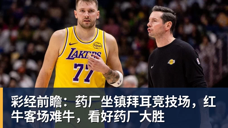 FB体育彩经前瞻：药厂坐镇拜耳竞技场，红牛客场难牛，看好药厂大胜
