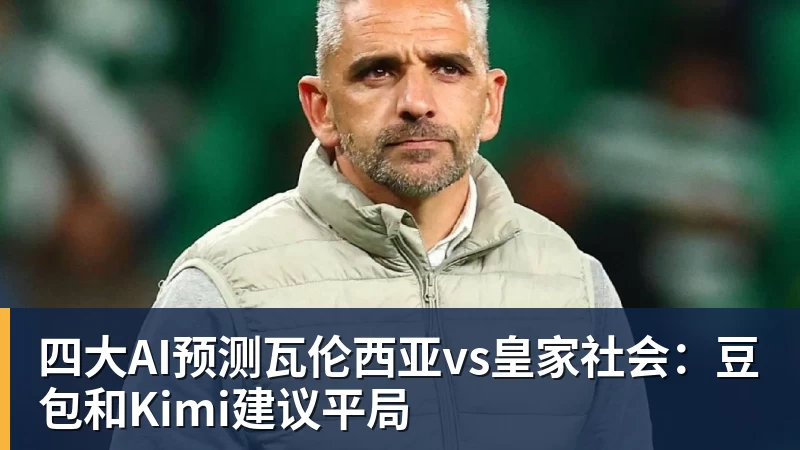 FB体育四大AI预测瓦伦西亚vs皇家社会：豆包和Kimi建议平局