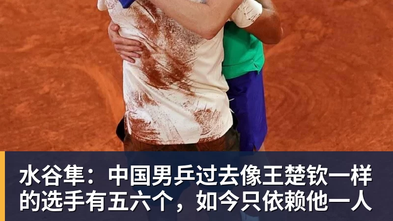 FB体育水谷隼：中国男乒过去像王楚钦一样的选手有五六个，如今只依赖他一人