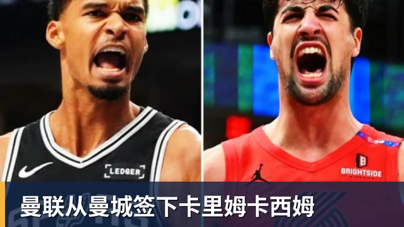 FB体育曼联从曼城签下卡里姆卡西姆