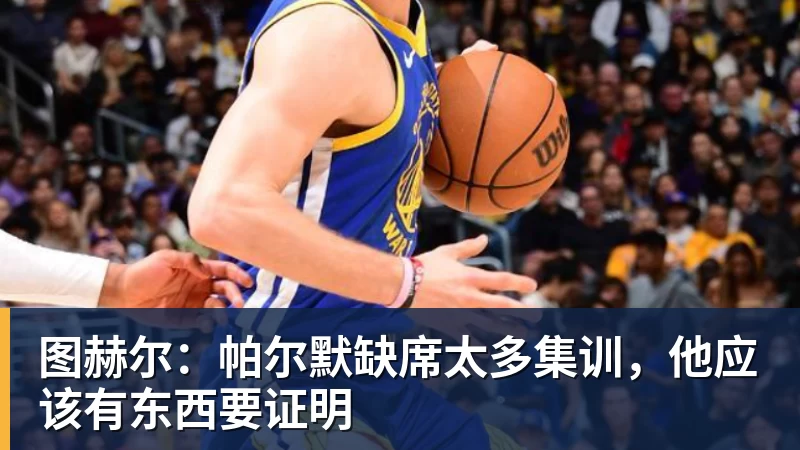 FB体育图赫尔：帕尔默缺席太多集训，他应该有东西要证明