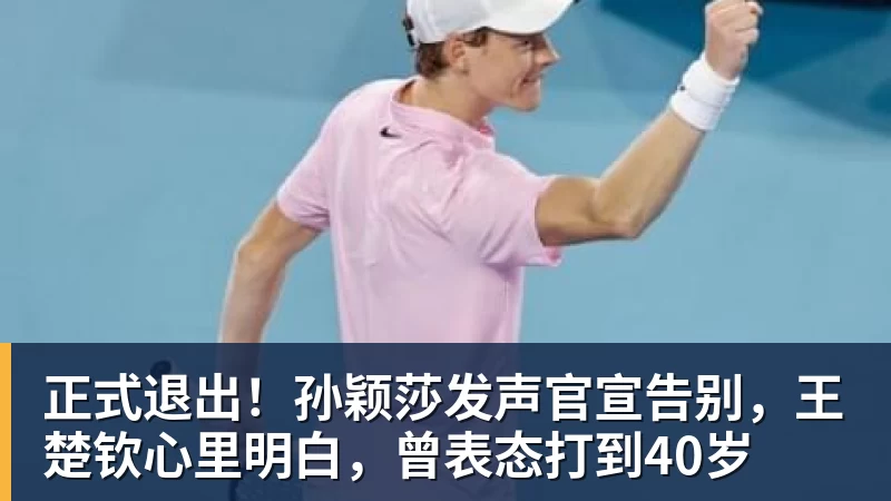 FB体育正式退出！孙颖莎发声官宣告别，王楚钦心里明白，曾表态打到40岁