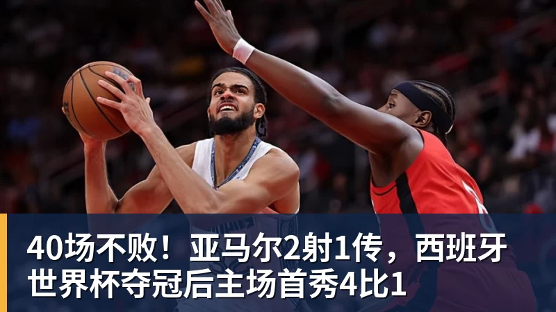 FB体育40场不败！亚马尔2射1传，西班牙世界杯夺冠后主场首秀4比1