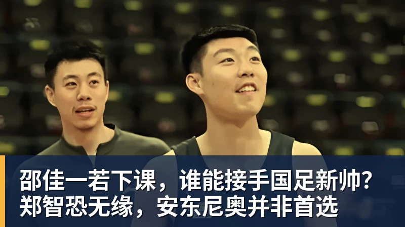 FB体育邵佳一若下课，谁能接手国足新帅？郑智恐无缘，安东尼奥并非首选