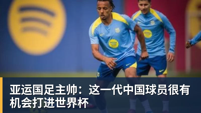 FB体育亚运国足主帅：这一代中国球员很有机会打进世界杯