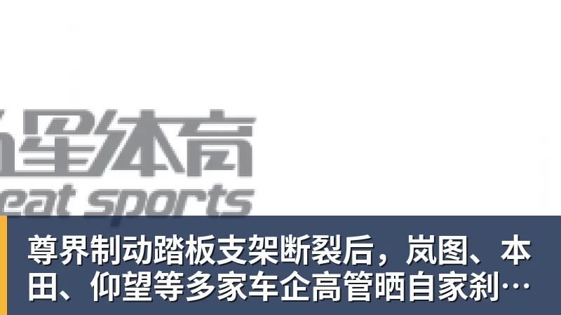 FB体育尊界制动踏板支架断裂后，岚图、本田、仰望等多家车企高管晒自家刹车部件