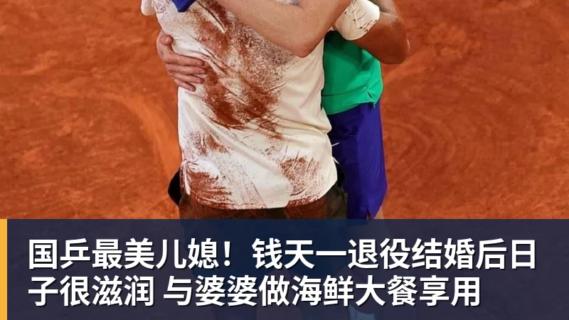 FB体育国乒最美儿媳！钱天一退役结婚后日子很滋润 与婆婆做海鲜大餐享用