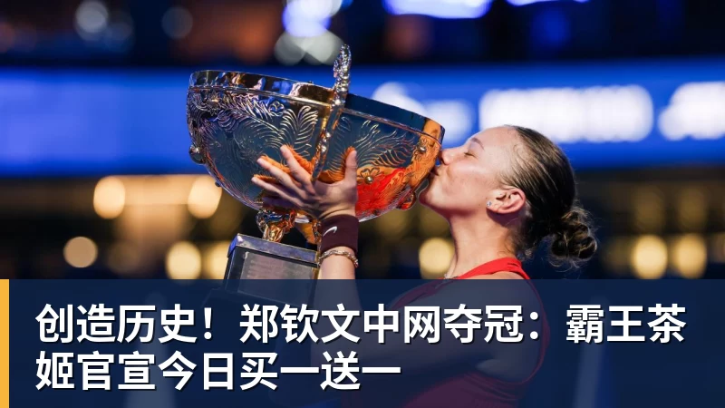 FB体育创造历史！郑钦文中网夺冠：霸王茶姬官宣今日买一送一