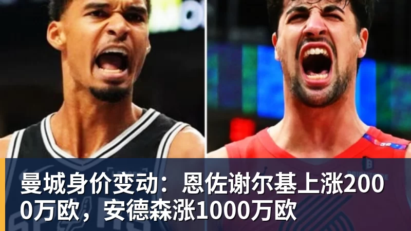 FB体育曼城身价变动：恩佐谢尔基上涨2000万欧，安德森涨1000万欧