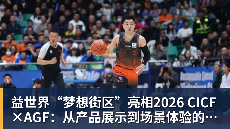 FB体育益世界“梦想街区”亮相2026 CICF×AGF：从产品展示到场景体验的品牌进阶