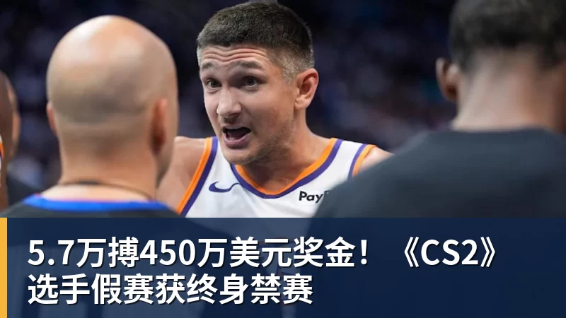 FB体育5.7万搏450万美元奖金！《CS2》选手假赛获终身禁赛