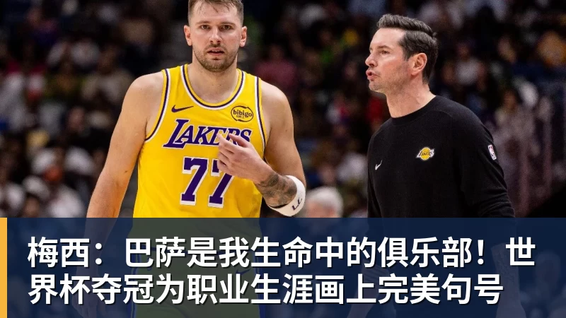 FB体育梅西：巴萨是我生命中的俱乐部！世界杯夺冠为职业生涯画上完美句号