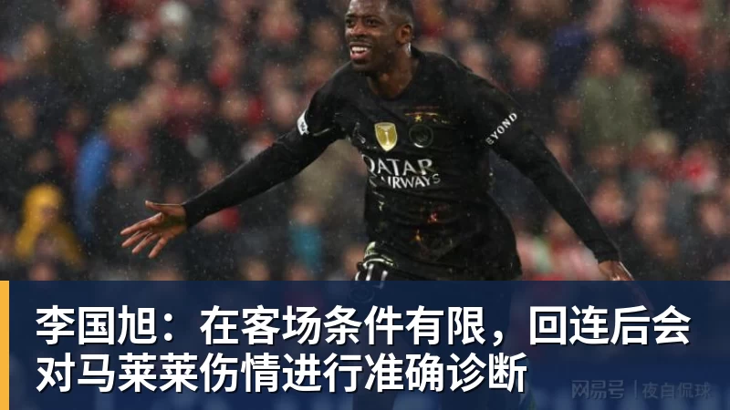 FB体育李国旭：在客场条件有限，回连后会对马莱莱伤情进行准确诊断