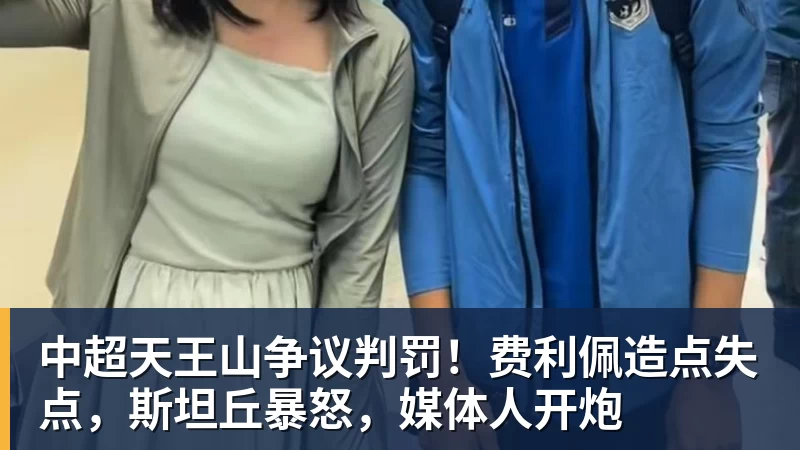 FB体育中超天王山争议判罚！费利佩造点失点，斯坦丘暴怒，媒体人开炮